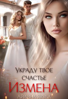 «Измена. Украду твое счастье» Айлина Якуба
