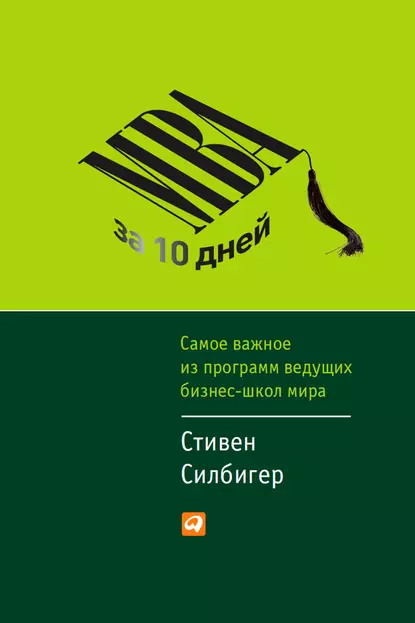 «MBA за 10 дней. Самое важное из программ ведущих бизнес-школ мира» Стивен Силбигер