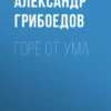 «Горе от ума» Александр Грибоедов