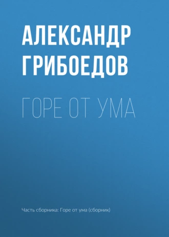 Горе От Ума» Александр Грибоедов Читать Книгу Онлайн И Скачать.