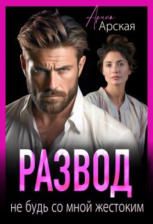 «Развод. Не будь со мной жестоким» Арина Арская