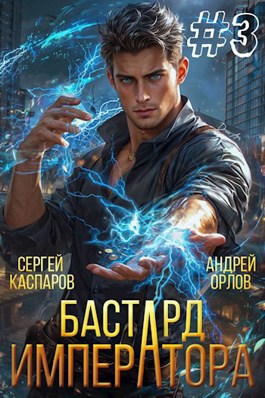 Читать онлайн «Бастард Императора. Том 3» Андрей Орлов, Сергей Каспаров