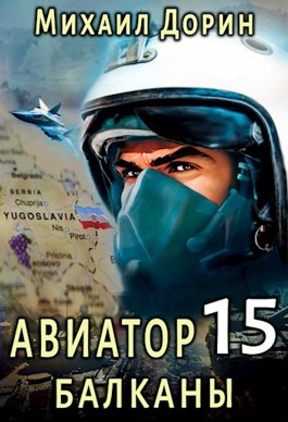 Читать онлайн «Авиатор 15. Балканы» Михаил Дорин