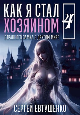 Читать онлайн «Как я стал хозяином странного замка в другом мире. Книга 4» Евтушенко Сергей