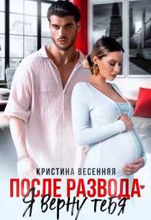 Читать онлайн «После развода. Я верну тебя» Кристина Весенняя