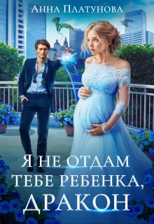 Читать онлайн «Я не отдам тебе ребенка, дракон!»  Анна Платунова