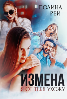 Читать онлайн «Измена. Я от тебя ухожу» Полина Рей