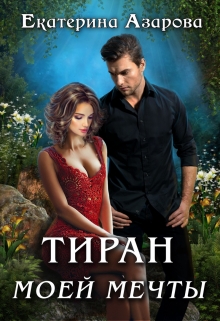 Читать онлайн «Тиран моей мечты» Екатерина Азарова Читать онлайн «Тиран моей мечты» Екатерина Азарова