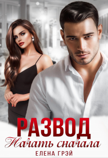 Читать онлайн «Развод. Начать сначала» Елена Грэй Читать онлайн «Развод. Начать сначала» Елена Грэй