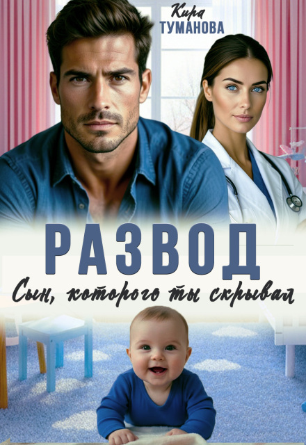 Читать онлайн «Развод. Сын, которого ты скрывал» Кира Туманова Читать онлайн «Развод. Сын, которого ты скрывал» Кира Туманова