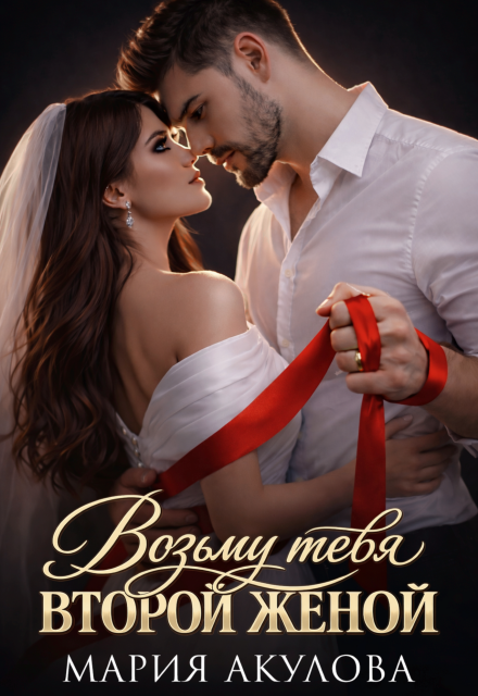 Читать онлайн «Возьму тебя второй женой» Мария Акулова Читать онлайн «Возьму тебя второй женой» Мария Акулова