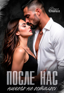 Читать онлайн «После нас ничего не осталось» Даша Черничная Читать онлайн «После нас ничего не осталось» Даша Черничная