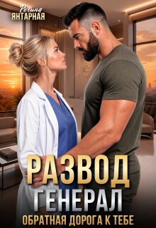 Читать онлайн «Развод. Генерал. Обратная дорога к тебе» Регина Янтарная Читать онлайн «Развод. Генерал. Обратная дорога к тебе» Регина Янтарная